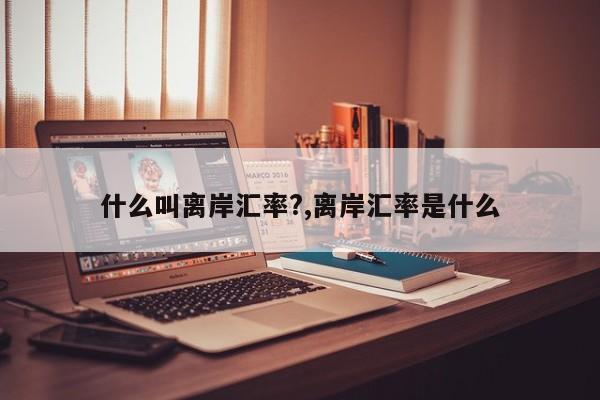 什么叫离岸汇率?,离岸汇率是什么