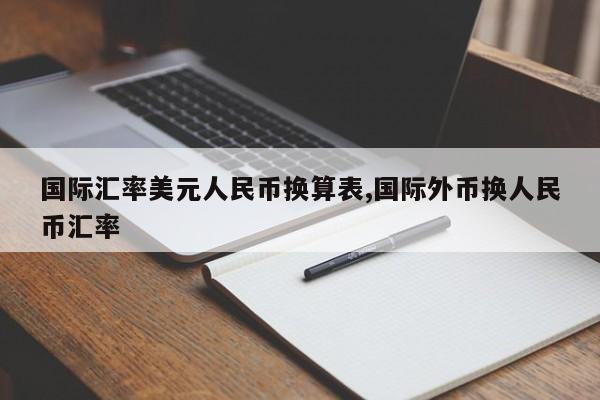 国际汇率美元人民币换算表,国际外币换人民币汇率