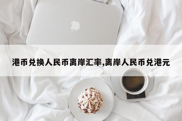 港币兑换人民币离岸汇率,离岸人民币兑港元