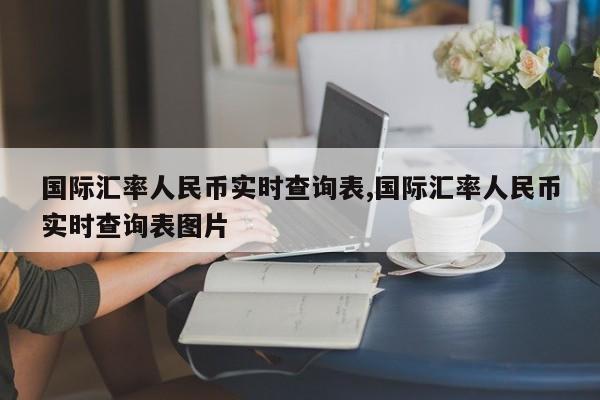 国际汇率人民币实时查询表,国际汇率人民币实时查询表图片
