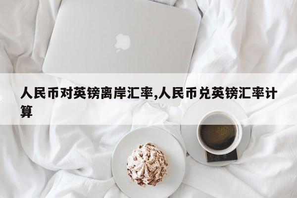 人民币对英镑离岸汇率,人民币兑英镑汇率计算