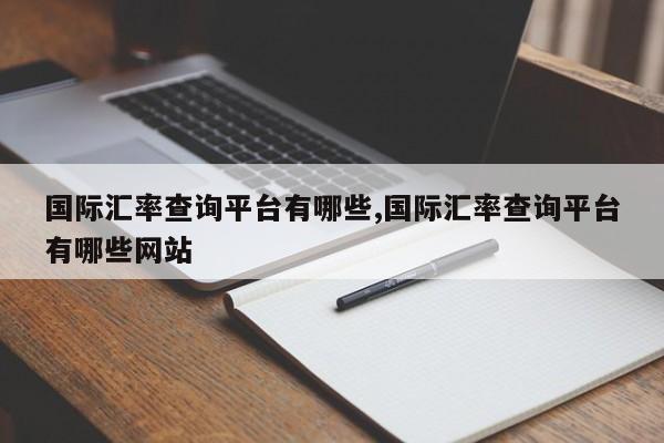 国际汇率查询平台有哪些,国际汇率查询平台有哪些网站
