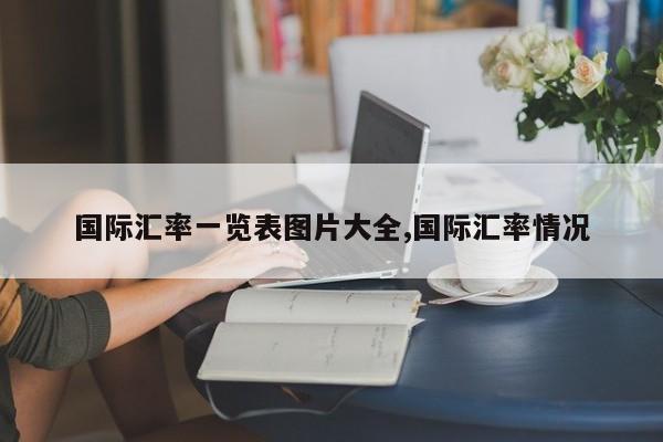国际汇率一览表图片大全,国际汇率情况