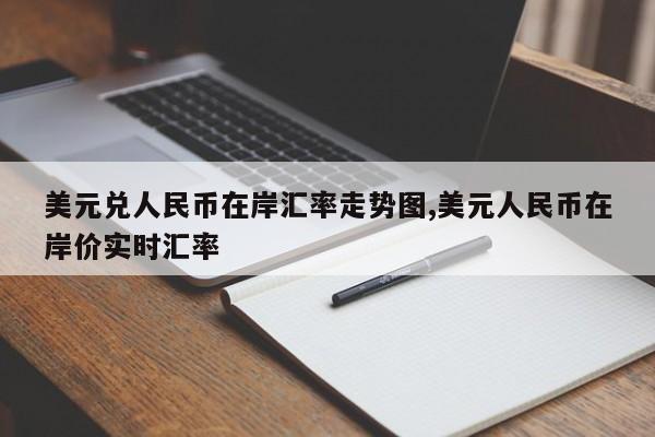 美元兑人民币在岸汇率走势图,美元人民币在岸价实时汇率