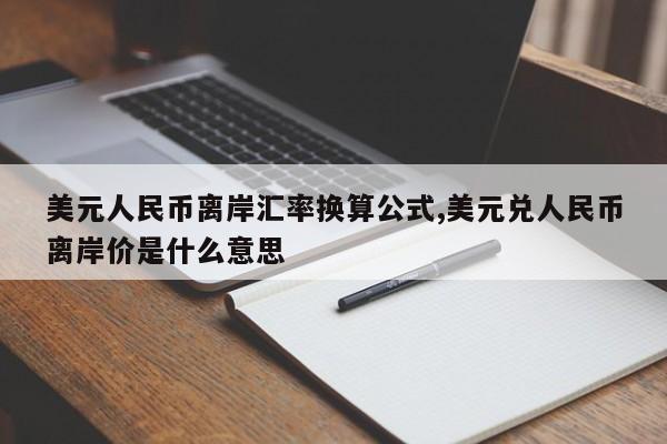 美元人民币离岸汇率换算公式,美元兑人民币离岸价是什么意思