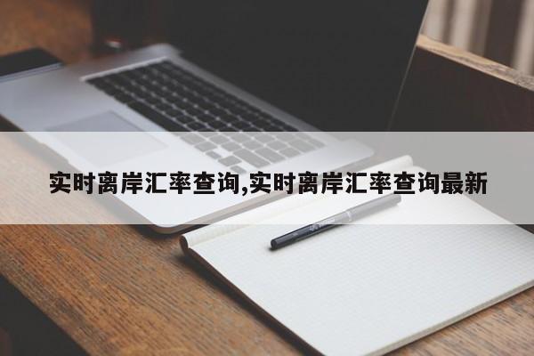 实时离岸汇率查询,实时离岸汇率查询最新