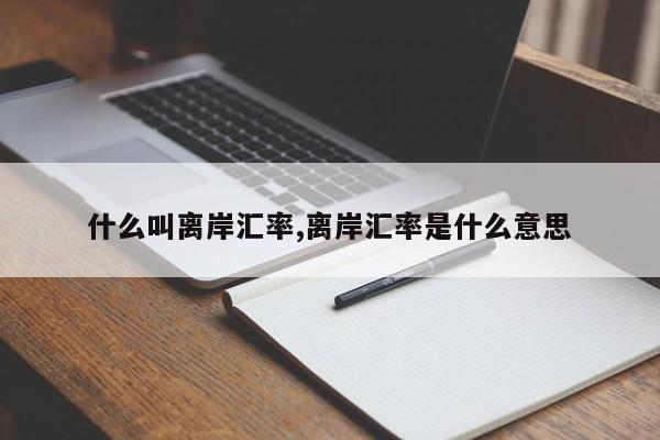 什么叫离岸汇率,离岸汇率是什么意思