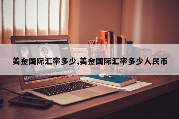 美金国际汇率多少,美金国际汇率多少人民币